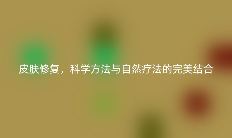 皮膚修復(fù)，科學(xué)方法與自然療法的完美結(jié)合
