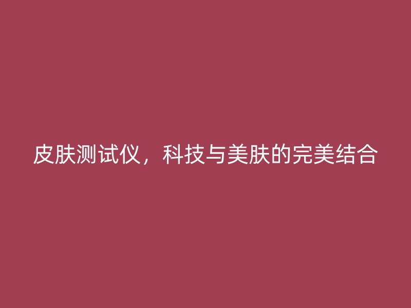 皮膚測試儀，科技與美膚的完美結(jié)合