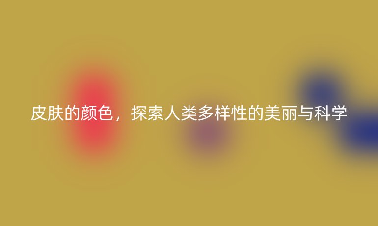 皮膚的顏色，探索人類多樣性的美麗與科學