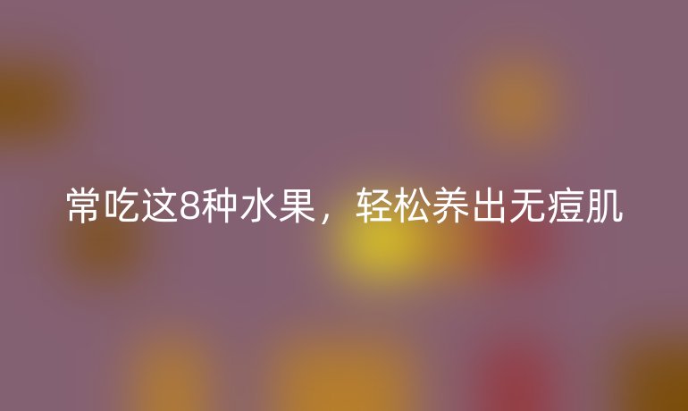 常吃這8種水果，輕松養(yǎng)出無痘肌
