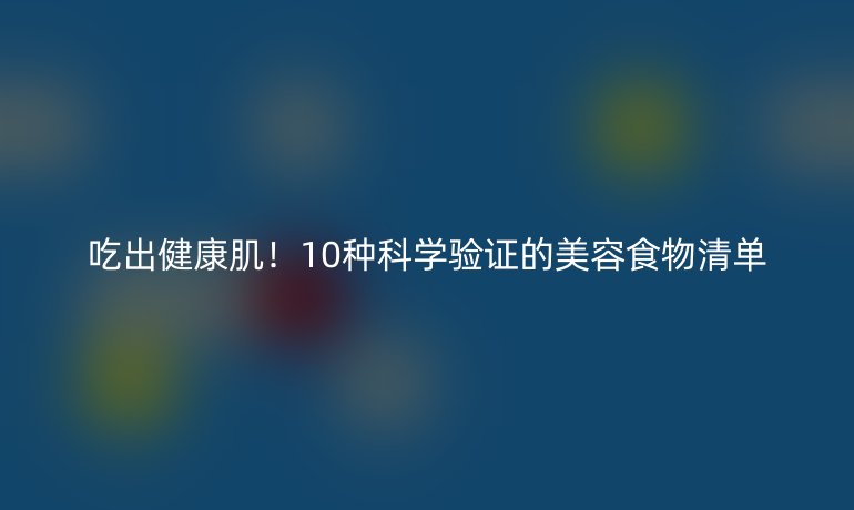 吃出健康??!10種科學(xué)驗(yàn)證的美容食物清單