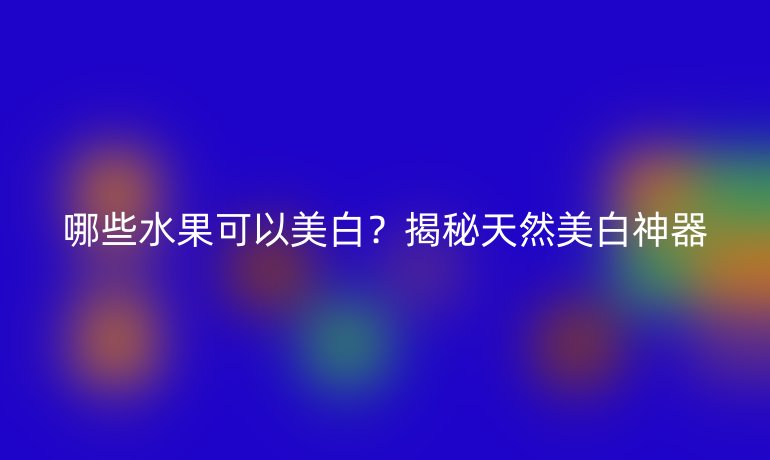 哪些水果可以美白？揭秘天然美白神器