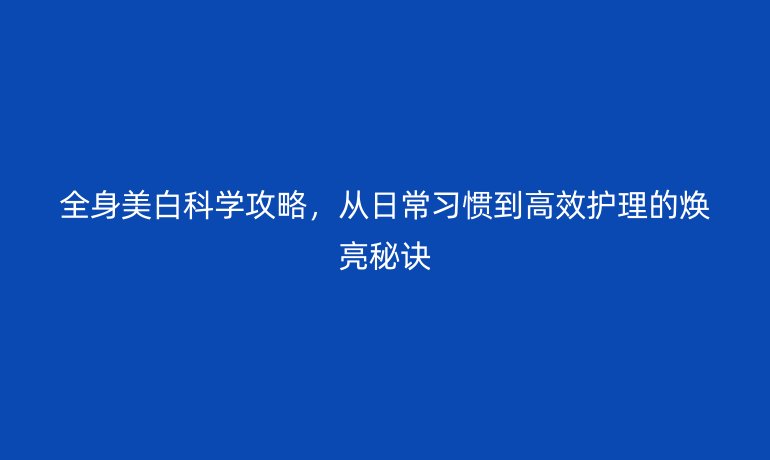 全身美白科學攻略，從日常習慣到高效護理的煥亮秘訣
