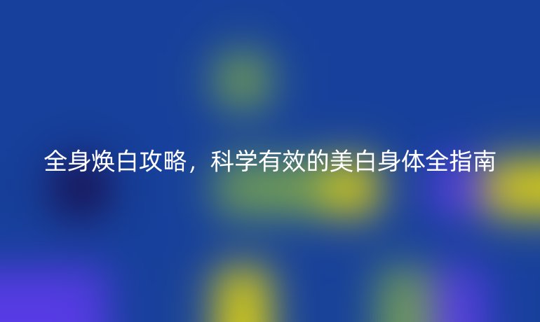 全身煥白攻略，科學有效的美白身體全指南