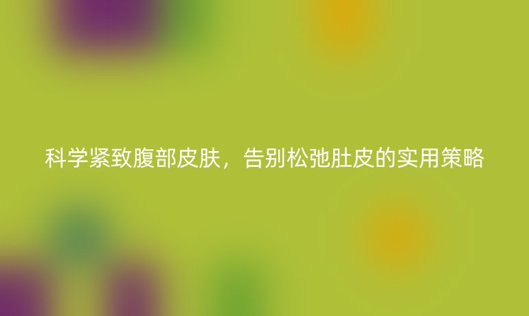 科學(xué)緊致腹部皮膚，告別松弛肚皮的實(shí)用策略